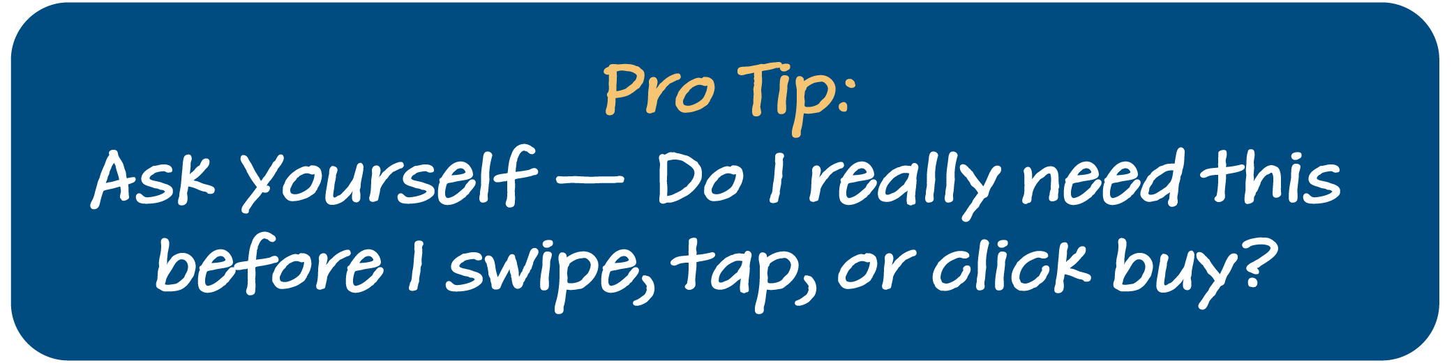 Pro Tip: Ask yourself - Do I really need this before I swipe, tap or click buy?